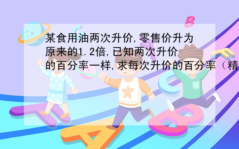 某食用油两次升价,零售价升为原来的1.2倍,已知两次升价的百分率一样,求每次升价的百分率（精确到0.1）