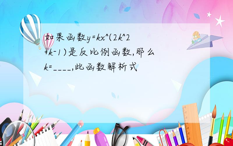 如果函数y=kx^(2k^2+k-1)是反比例函数,那么k=____,此函数解析式