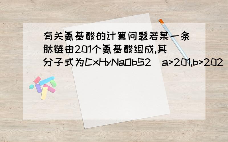 有关氨基酸的计算问题若某一条肽链由201个氨基酸组成,其分子式为CxHyNaObS2(a>201,b>202),已知赖氨