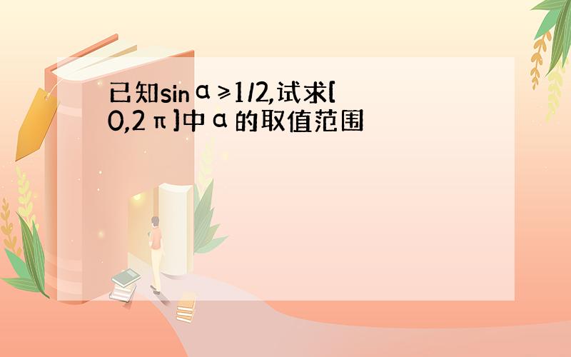 已知sinα≥1/2,试求[0,2π]中α的取值范围