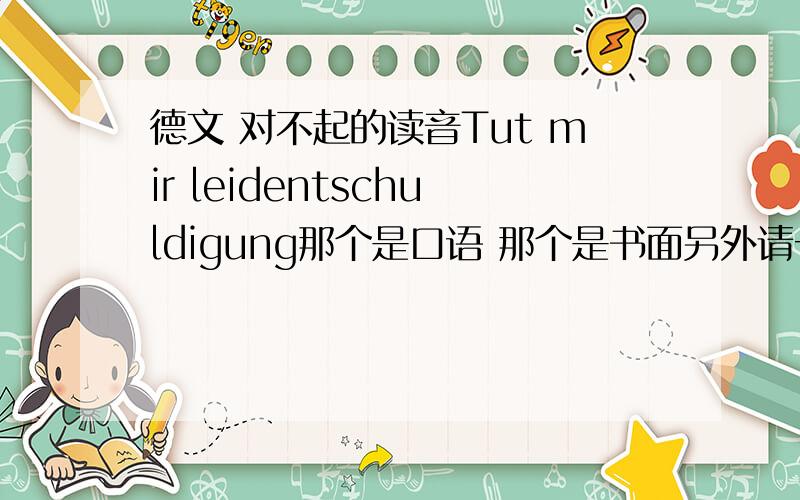 德文 对不起的读音Tut mir leidentschuldigung那个是口语 那个是书面另外请一定说一下读音（可以是