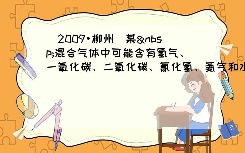 （2009•柳州）某 混合气体中可能含有氢气、一氧化碳、二氧化碳、氯化氢、氨气和水蒸气中的一种或几种，将混合气