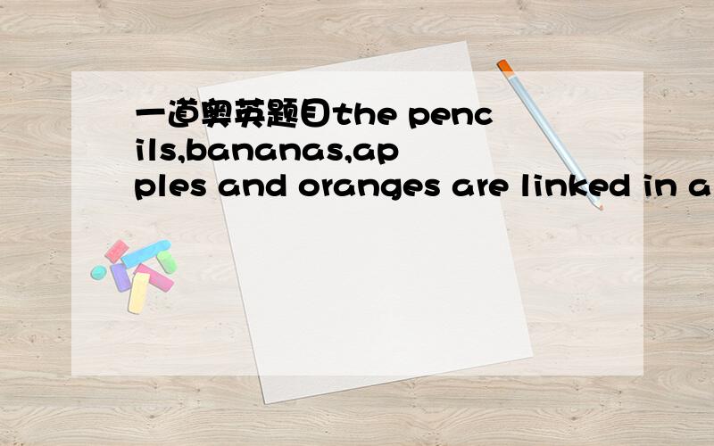 一道奥英题目the pencils,bananas,apples and oranges are linked in a