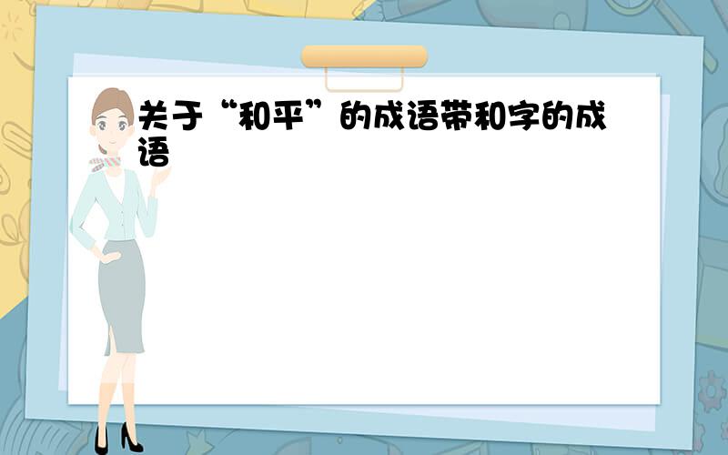 关于“和平”的成语带和字的成语