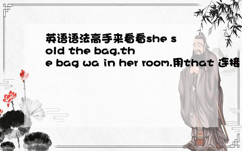 英语语法高手来看看she sold the bag.the bag wa in her room.用that 连接 sh