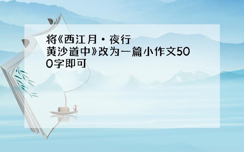 将《西江月•夜行黄沙道中》改为一篇小作文500字即可