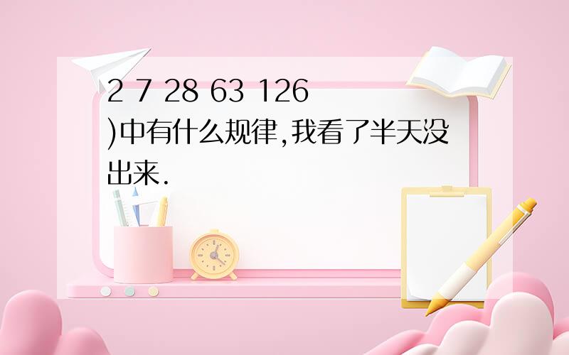 2 7 28 63 126 )中有什么规律,我看了半天没出来.