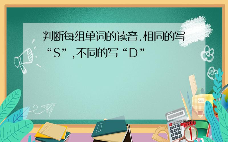 判断每组单词的读音.相同的写“S”,不同的写“D”