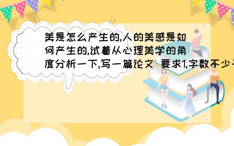 美是怎么产生的,人的美感是如何产生的,试着从心理美学的角度分析一下,写一篇论文 要求1,字数不少于2000字2,参考文献