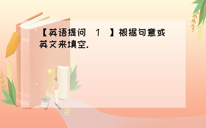 【英语提问（1）】根据句意或英文来填空.