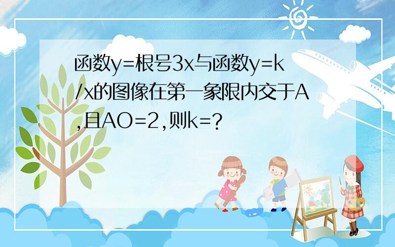 函数y=根号3x与函数y=k/x的图像在第一象限内交于A,且AO=2,则k=?