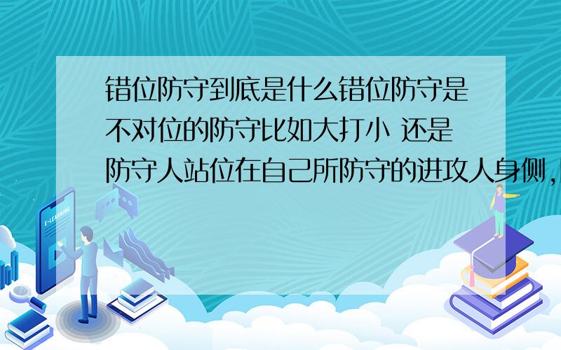 错位防守到底是什么错位防守是不对位的防守比如大打小 还是防守人站位在自己所防守的进攻人身侧,阻挠他接球