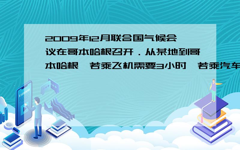 2009年12月联合国气候会议在哥本哈根召开．从某地到哥本哈根,若乘飞机需要3小时,若乘汽车需要9小时．这两种交通工具平