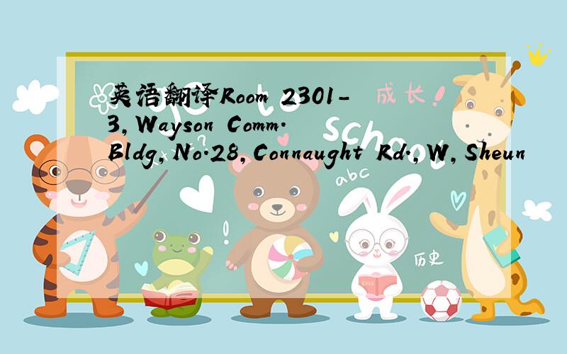 英语翻译Room 2301-3,Wayson Comm.Bldg,No.28,Connaught Rd.,W,Sheun