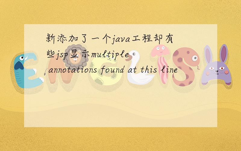 新添加了一个java工程却有些jsp显示multiple annotations found at this line