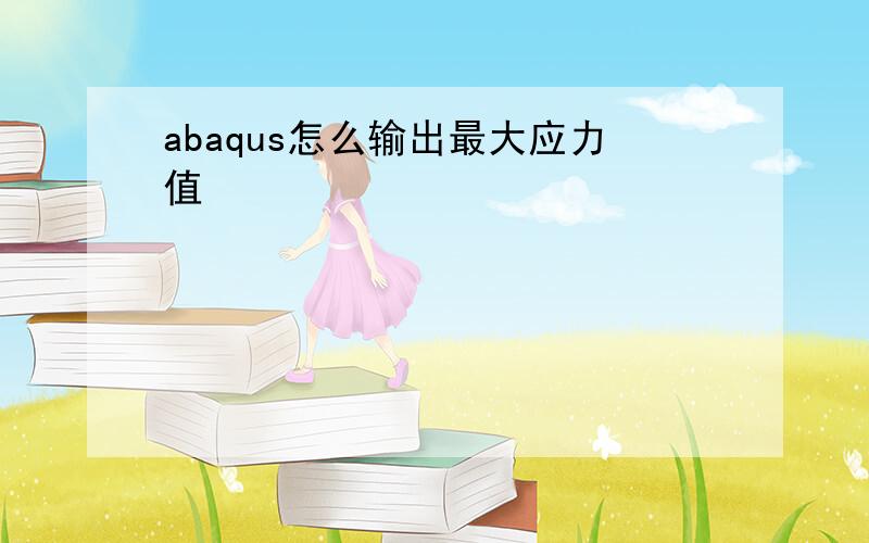 abaqus怎么输出最大应力值