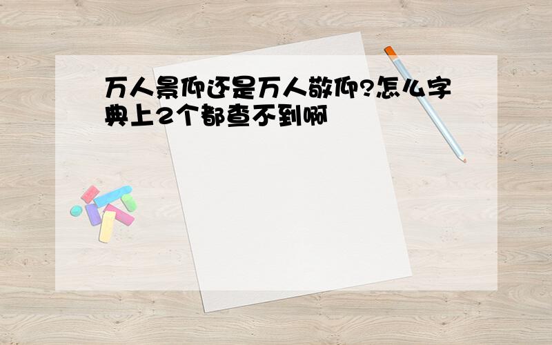 万人景仰还是万人敬仰?怎么字典上2个都查不到啊