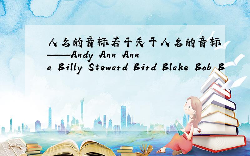 人名的音标若干关于人名的音标——Andy Ann Anna Billy Steward Bird Blake Bob B