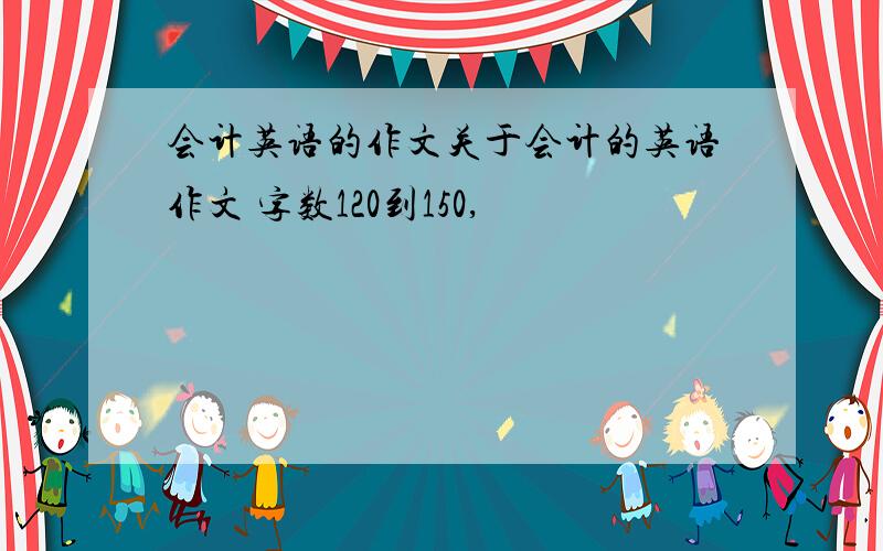 会计英语的作文关于会计的英语作文 字数120到150,