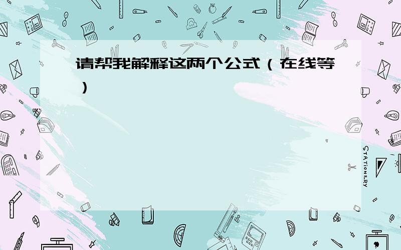 请帮我解释这两个公式（在线等）