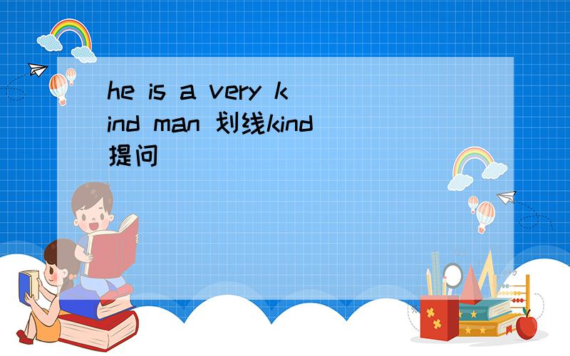 he is a very kind man 划线kind提问