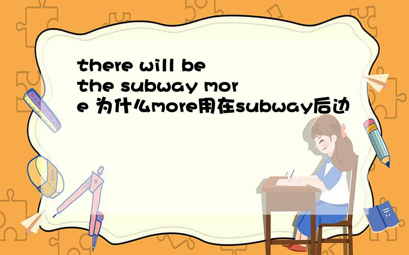 there will be the subway more 为什么more用在subway后边