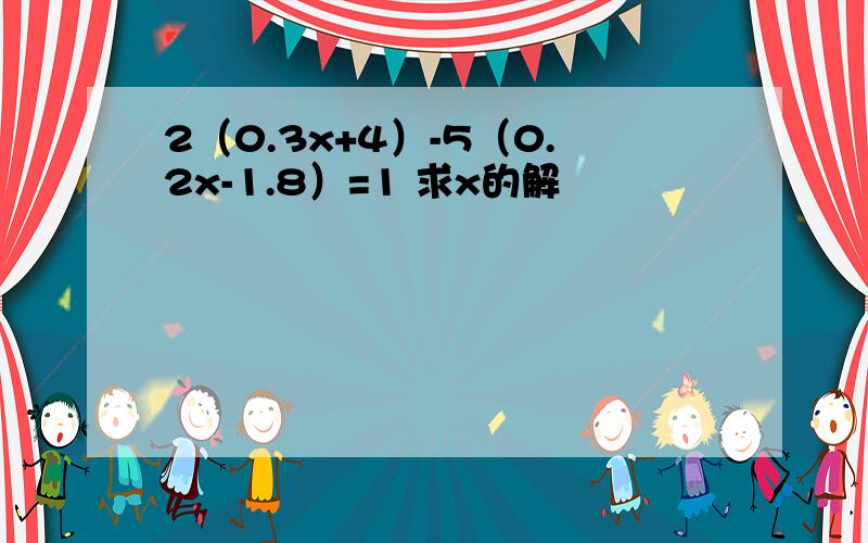 2（0.3x+4）-5（0.2x-1.8）=1 求x的解