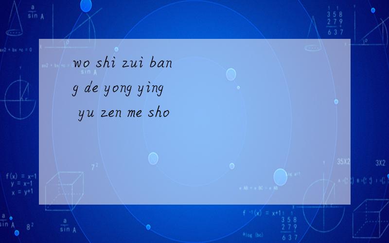 wo shi zui bang de yong ying yu zen me sho