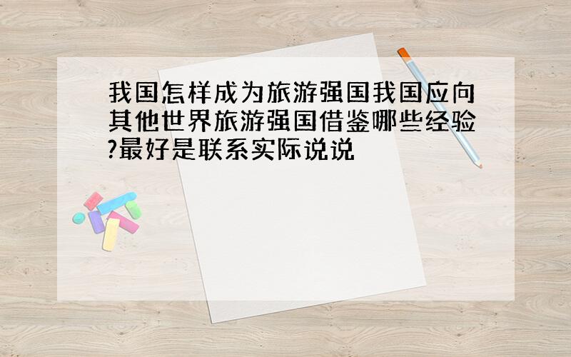 我国怎样成为旅游强国我国应向其他世界旅游强国借鉴哪些经验?最好是联系实际说说