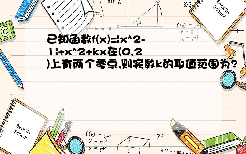 已知函数f(x)=|x^2-1|+x^2+kx在(0,2)上有两个零点,则实数k的取值范围为?