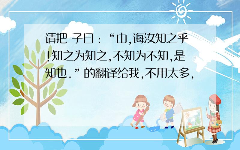 请把 子曰：“由,诲汝知之乎!知之为知之,不知为不知,是知也.”的翻译给我,不用太多,