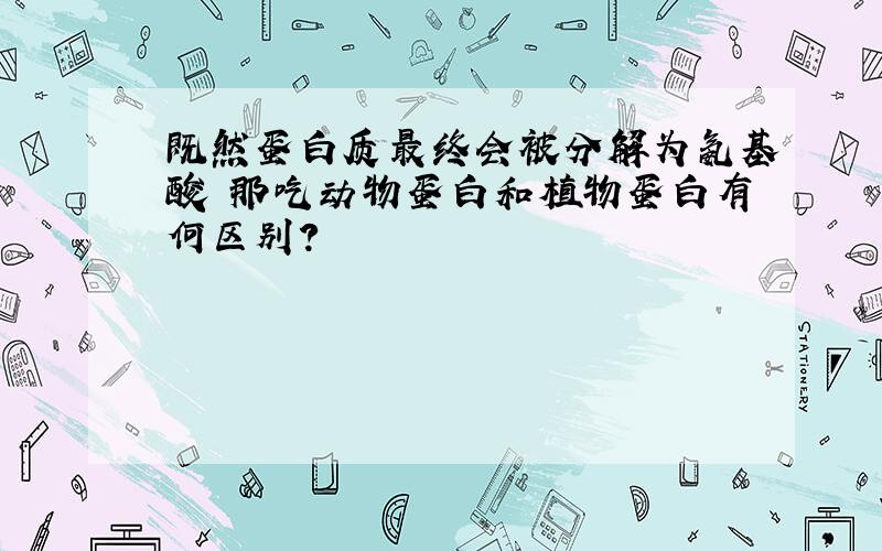 既然蛋白质最终会被分解为氨基酸 那吃动物蛋白和植物蛋白有何区别?