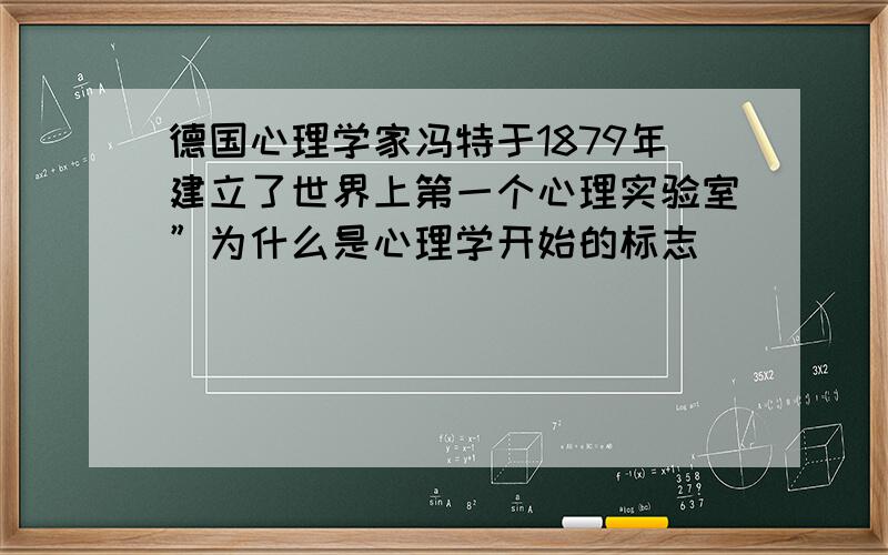 德国心理学家冯特于1879年建立了世界上第一个心理实验室”为什么是心理学开始的标志