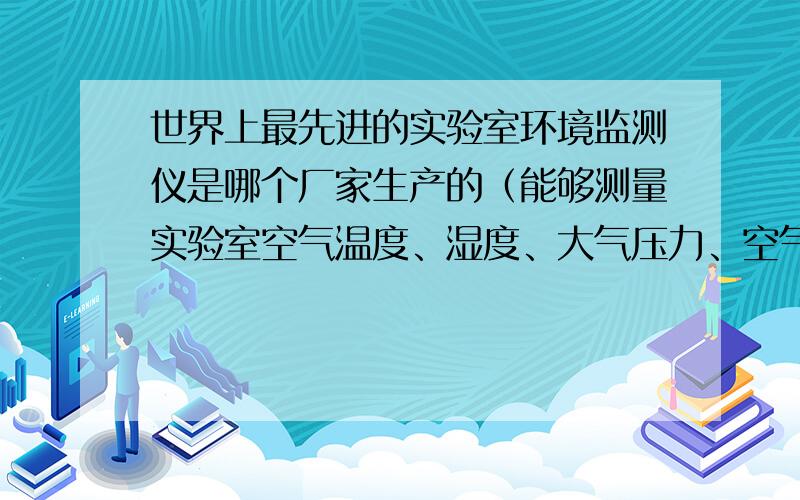 世界上最先进的实验室环境监测仪是哪个厂家生产的（能够测量实验室空气温度、湿度、大气压力、空气密度等）