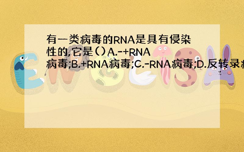 有一类病毒的RNA是具有侵染性的,它是()A.-+RNA病毒;B.+RNA病毒;C.-RNA病毒;D.反转录病毒