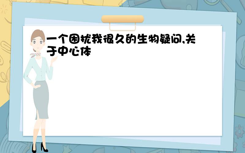 一个困扰我很久的生物疑问,关于中心体