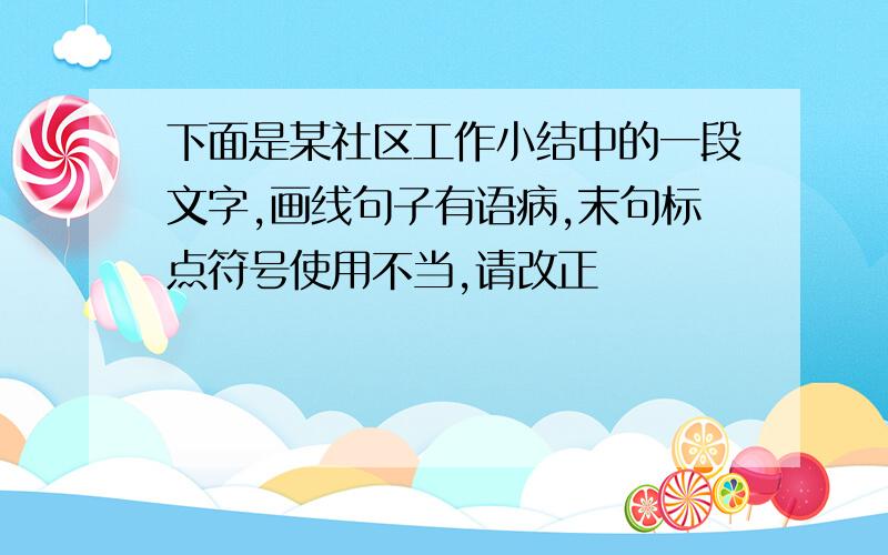 下面是某社区工作小结中的一段文字,画线句子有语病,末句标点符号使用不当,请改正