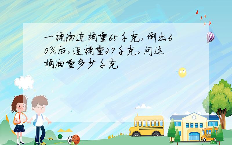 一桶油连桶重65千克,倒出60%后,连桶重29千克,问这桶油重多少千克