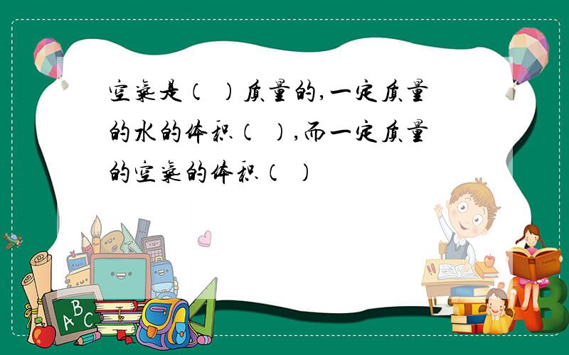 空气是（ ）质量的,一定质量的水的体积（ ）,而一定质量的空气的体积（ ）