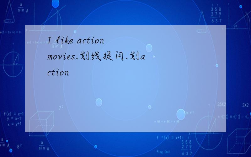 I like action movies.划线提问.划action