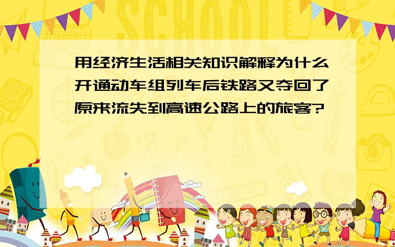 用经济生活相关知识解释为什么开通动车组列车后铁路又夺回了原来流失到高速公路上的旅客?