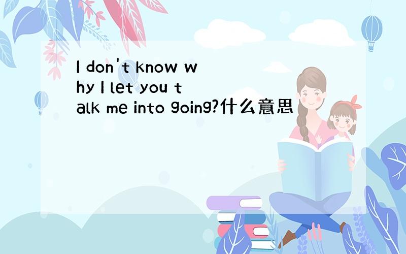 I don't know why I let you talk me into going?什么意思