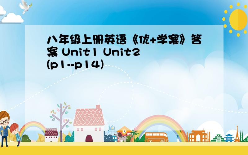 八年级上册英语《优+学案》答案 Unit1 Unit2 (p1--p14)