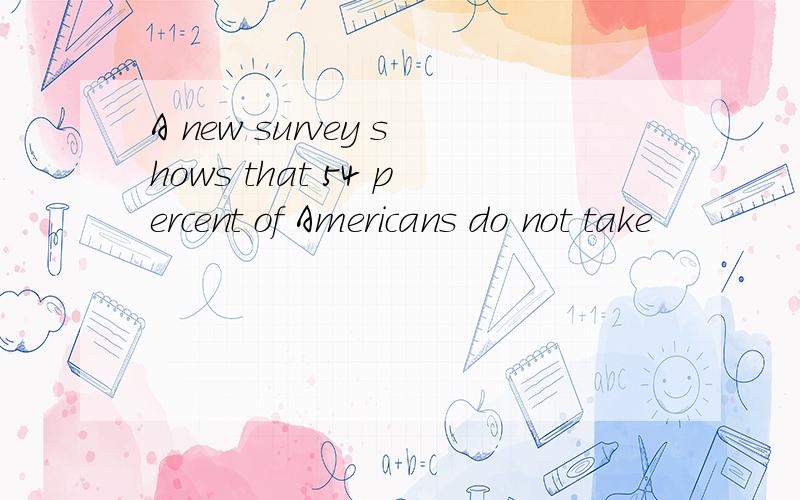 A new survey shows that 54 percent of Americans do not take