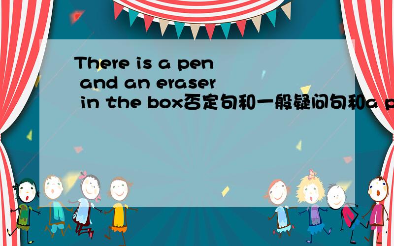 There is a pen and an eraser in the box否定句和一般疑问句和a pen and a