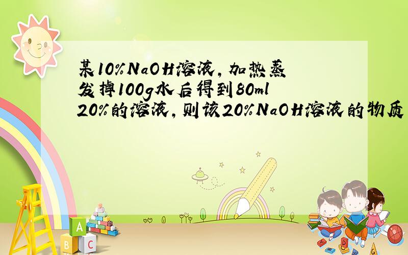 某10%NaOH溶液,加热蒸发掉100g水后得到80ml20%的溶液,则该20%NaOH溶液的物质的量浓度为（）.A、6