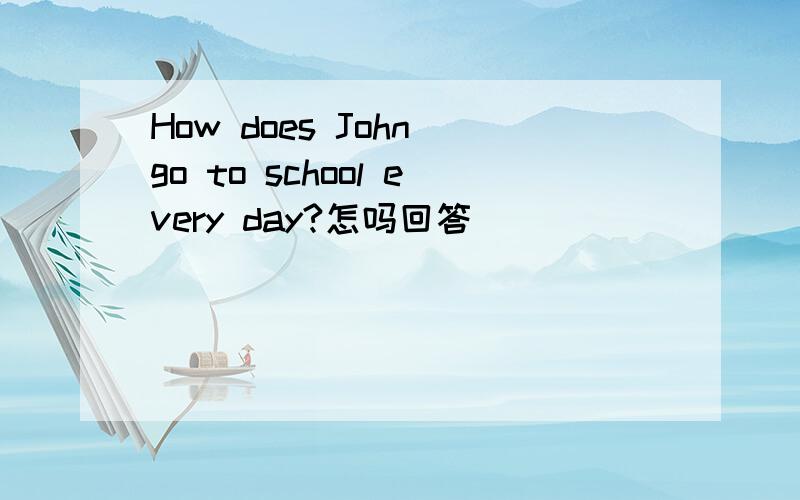 How does John go to school every day?怎吗回答