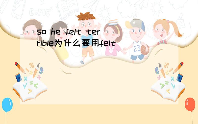 so he felt terrible为什么要用felt