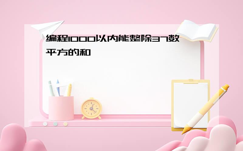 编程1000以内能整除37数平方的和