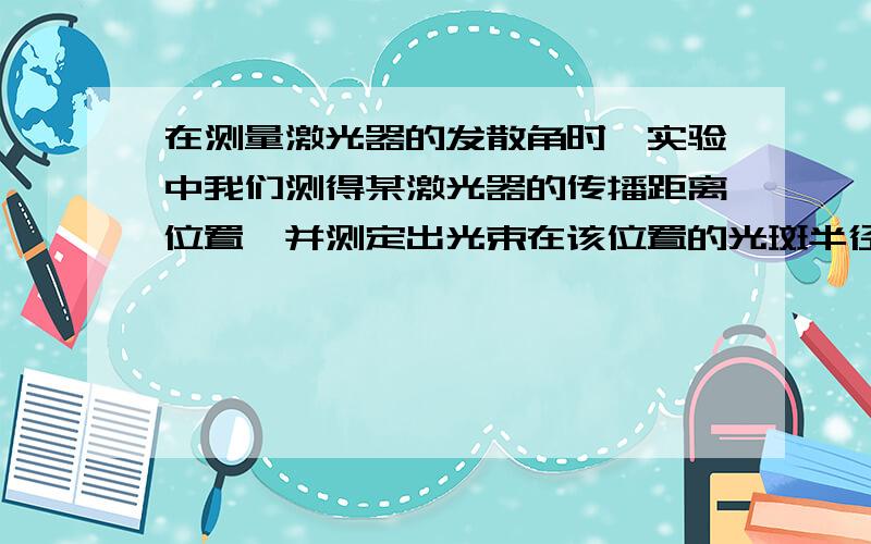 在测量激光器的发散角时,实验中我们测得某激光器的传播距离位置,并测定出光束在该位置的光斑半径为 ,试计算该激光器的远场发